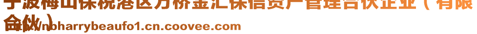 寧波梅山保稅港區(qū)萬橋金匯保信資產(chǎn)管理合伙企業(yè)（有限
合伙）