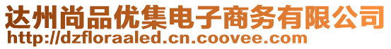 達(dá)州尚品優(yōu)集電子商務(wù)有限公司