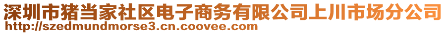 深圳市豬當(dāng)家社區(qū)電子商務(wù)有限公司上川市場(chǎng)分公司