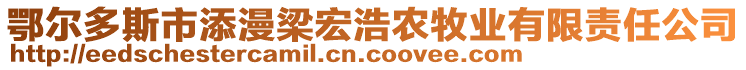 鄂爾多斯市添漫梁宏浩農(nóng)牧業(yè)有限責(zé)任公司