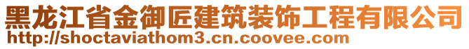 黑龍江省金御匠建筑裝飾工程有限公司