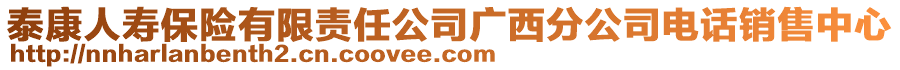 泰康人壽保險有限責任公司廣西分公司電話銷售中心