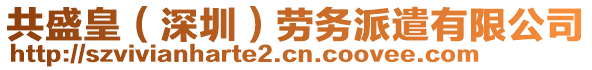 共盛皇（深圳）勞務派遣有限公司