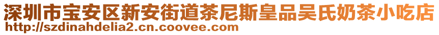 深圳市寶安區(qū)新安街道茶尼斯皇品吳氏奶茶小吃店