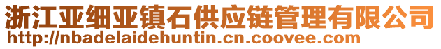 浙江亞細(xì)亞鎮(zhèn)石供應(yīng)鏈管理有限公司