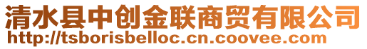 清水縣中創(chuàng)金聯(lián)商貿(mào)有限公司