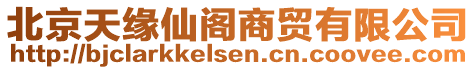 北京天緣仙閣商貿(mào)有限公司