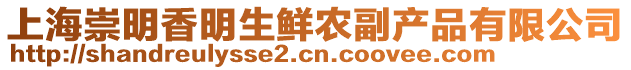 上海崇明香明生鮮農(nóng)副產(chǎn)品有限公司