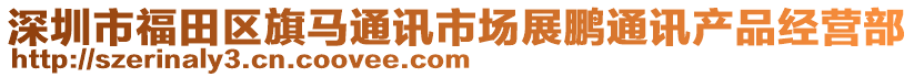 深圳市福田區(qū)旗馬通訊市場(chǎng)展鵬通訊產(chǎn)品經(jīng)營(yíng)部