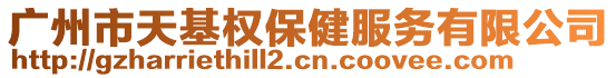 廣州市天基權(quán)保健服務(wù)有限公司