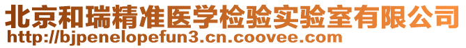 北京和瑞精準(zhǔn)醫(yī)學(xué)檢驗(yàn)實(shí)驗(yàn)室有限公司