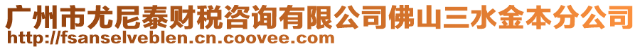 廣州市尤尼泰財稅咨詢有限公司佛山三水金本分公司