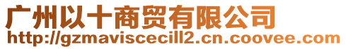 廣州以十商貿(mào)有限公司