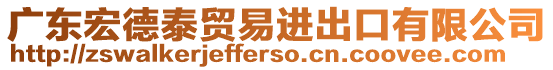 廣東宏德泰貿(mào)易進出口有限公司