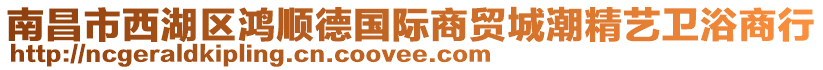 南昌市西湖區(qū)鴻順德國(guó)際商貿(mào)城潮精藝衛(wèi)浴商行