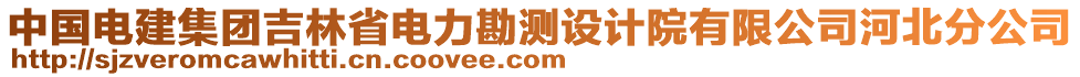 中國電建集團(tuán)吉林省電力勘測(cè)設(shè)計(jì)院有限公司河北分公司