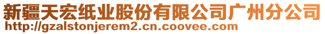 新疆天宏紙業(yè)股份有限公司廣州分公司