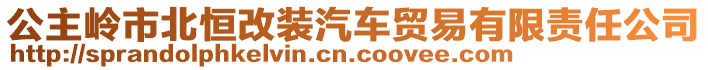 公主嶺市北恒改裝汽車貿(mào)易有限責(zé)任公司