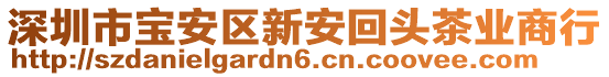 深圳市宝安区新安回头茶业商行