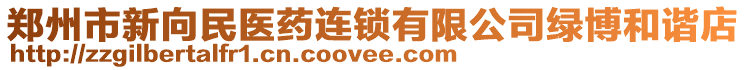 鄭州市新向民醫(yī)藥連鎖有限公司綠博和諧店