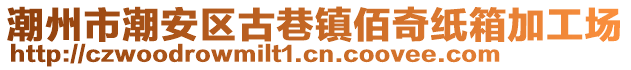 潮州市潮安區(qū)古巷鎮(zhèn)佰奇紙箱加工場(chǎng)