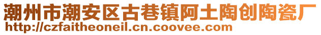 潮州市潮安區(qū)古巷鎮(zhèn)阿土陶創(chuàng)陶瓷廠