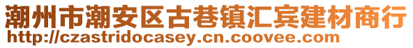 潮州市潮安区古巷镇汇宾建材商行