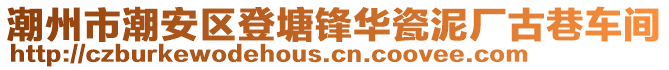 潮州市潮安區(qū)登塘鋒華瓷泥廠古巷車間