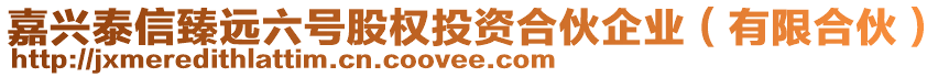 嘉興泰信臻遠(yuǎn)六號(hào)股權(quán)投資合伙企業(yè)（有限合伙）