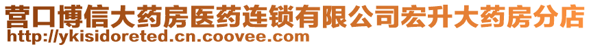 營口博信大藥房醫(yī)藥連鎖有限公司宏升大藥房分店