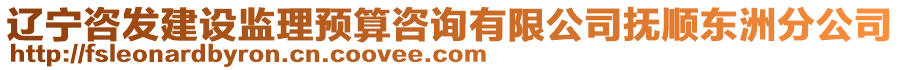 遼寧咨發(fā)建設(shè)監(jiān)理預(yù)算咨詢有限公司撫順東洲分公司