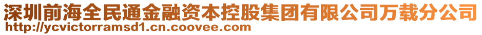 深圳前海全民通金融資本控股集團有限公司萬載分公司