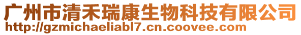 广州市清禾瑞康生物科技有限公司