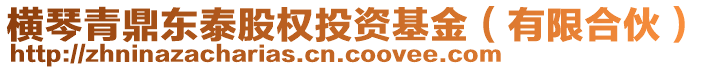 橫琴青鼎東泰股權(quán)投資基金（有限合伙）