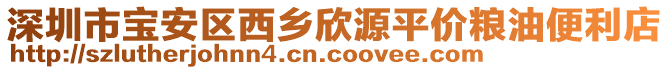 深圳市寶安區(qū)西鄉(xiāng)欣源平價(jià)糧油便利店