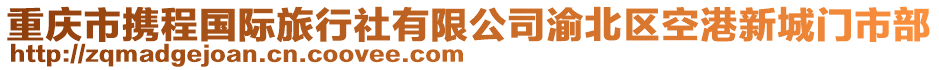 重慶市攜程國際旅行社有限公司渝北區(qū)空港新城門市部