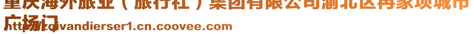 重庆海外旅业（旅行社）集团有限公司渝北区冉家坝城市
广场门