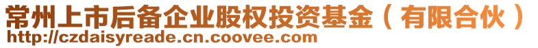 常州上市后備企業(yè)股權(quán)投資基金（有限合伙）