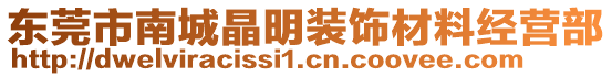 東莞市南城晶明裝飾材料經(jīng)營部