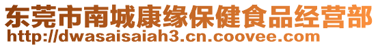 東莞市南城康緣保健食品經(jīng)營(yíng)部