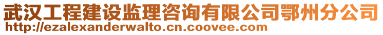 武漢工程建設(shè)監(jiān)理咨詢有限公司鄂州分公司