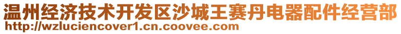 溫州經(jīng)濟(jì)技術(shù)開發(fā)區(qū)沙城王賽丹電器配件經(jīng)營部