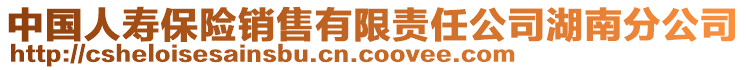 中國(guó)人壽保險(xiǎn)銷售有限責(zé)任公司湖南分公司