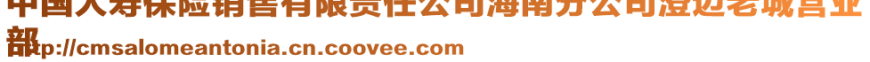 中國(guó)人壽保險(xiǎn)銷(xiāo)售有限責(zé)任公司海南分公司澄邁老城營(yíng)業(yè)
部