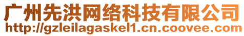 廣州先洪網(wǎng)絡(luò)科技有限公司