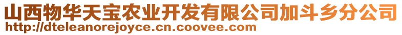 山西物華天寶農(nóng)業(yè)開發(fā)有限公司加斗鄉(xiāng)分公司