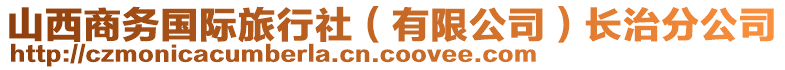 山西商務(wù)國(guó)際旅行社（有限公司）長(zhǎng)治分公司