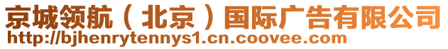 京城領(lǐng)航（北京）國際廣告有限公司