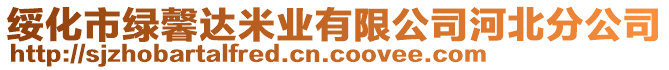 綏化市綠馨達米業(yè)有限公司河北分公司