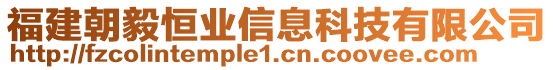 福建朝毅恒业信息科技有限公司